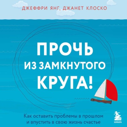 Прочь из замкнутого круга! Как оставить проблемы в прошлом и впустить в свою жизнь счастье — Джеффри Янг